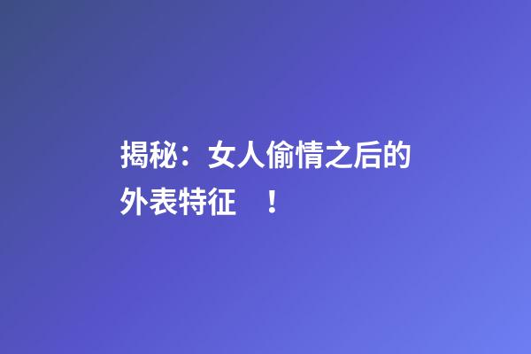 揭秘：女人偷情之后的外表特征！